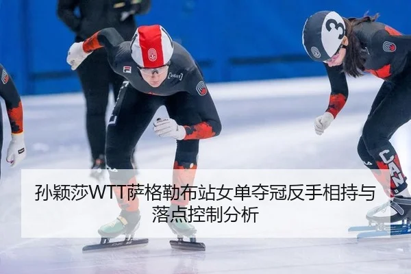 孙颖莎WTT萨格勒布站女单夺冠反手相持与落点控制分析