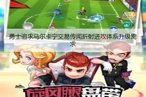 勇士追求马尔卡宁交易传闻折射进攻体系升级需求